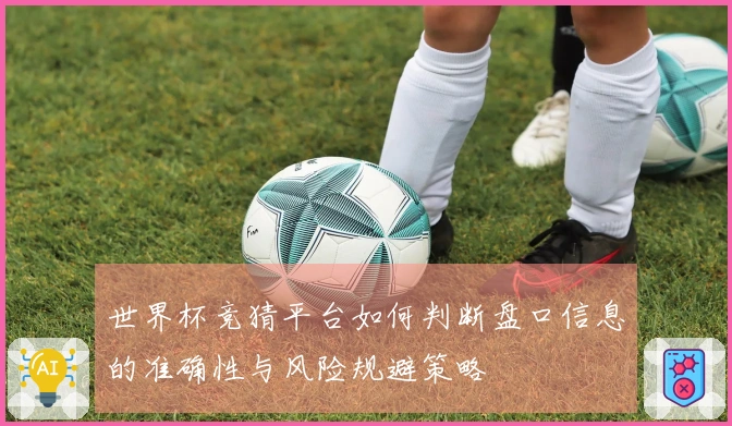 世界杯竞猜平台如何判断盘口信息的准确性与风险规避策略