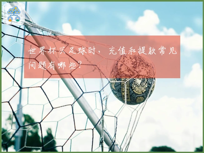 世界杯买足球时，充值和提款常见问题有哪些？