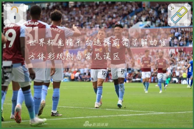 世界杯竞猜平台选择前需了解的官方体彩规则与常见误区