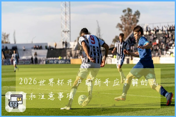 2026世界杯开户前新手应了解的流程和注意事项