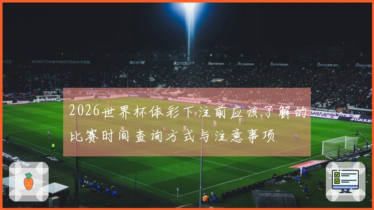 2026世界杯体彩下注前应该了解的比赛时间查询方式与注意事项