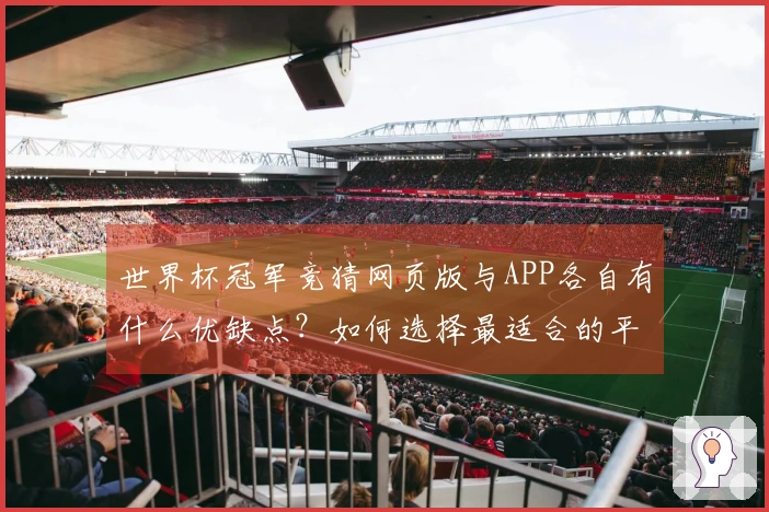 世界杯冠军竞猜网页版与APP各自有什么优缺点？如何选择最适合的平台？