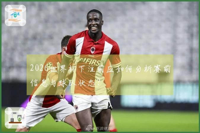 2026世界杯下注前应如何分析赛前信息与球队状态？