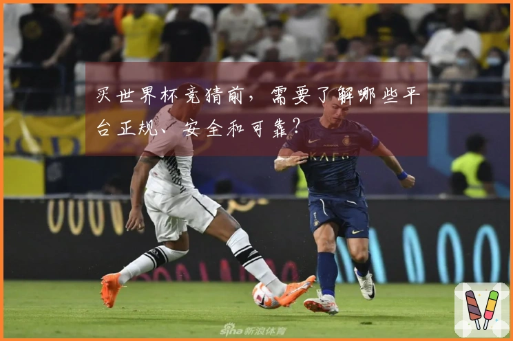 买世界杯竞猜前，需要了解哪些平台正规、安全和可靠？