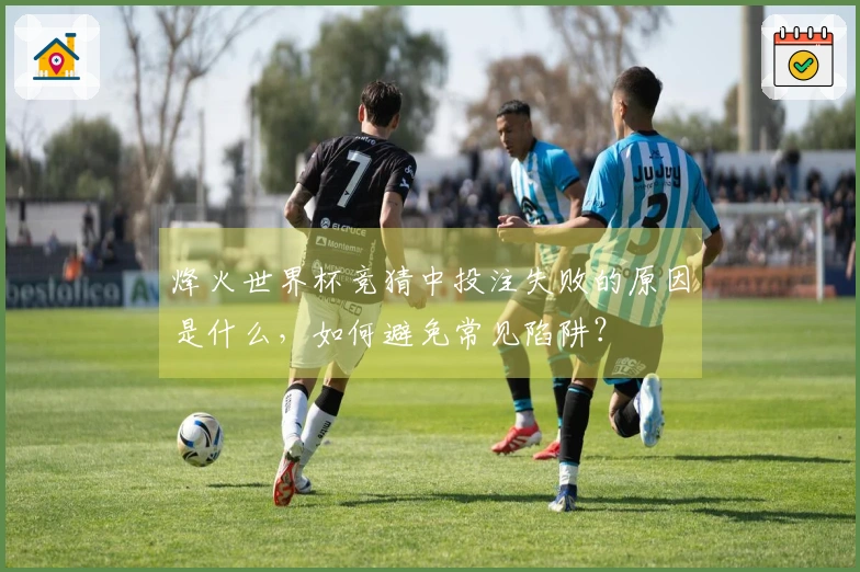 烽火世界杯竞猜中投注失败的原因是什么，如何避免常见陷阱？