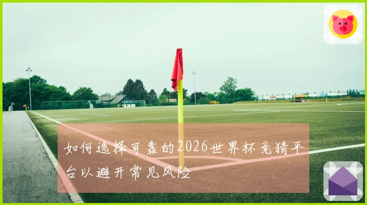 如何选择可靠的2026世界杯竞猜平台以避开常见风险