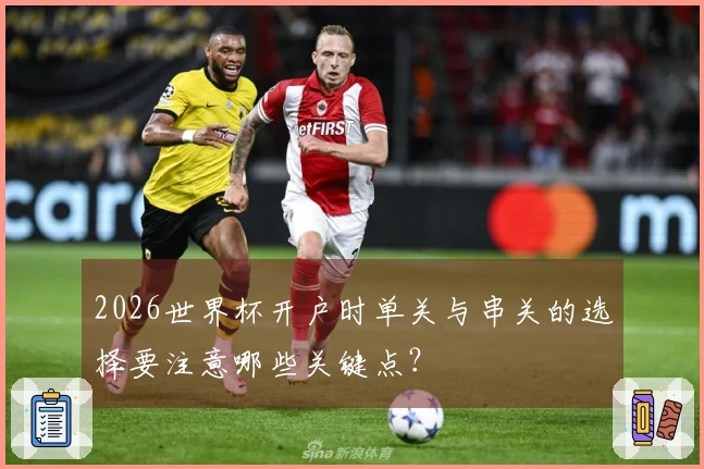 2026世界杯开户时单关与串关的选择要注意哪些关键点？