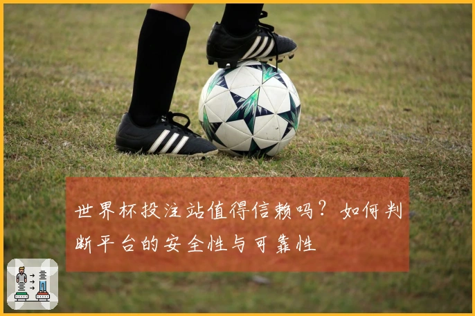 世界杯投注站值得信赖吗？如何判断平台的安全性与可靠性