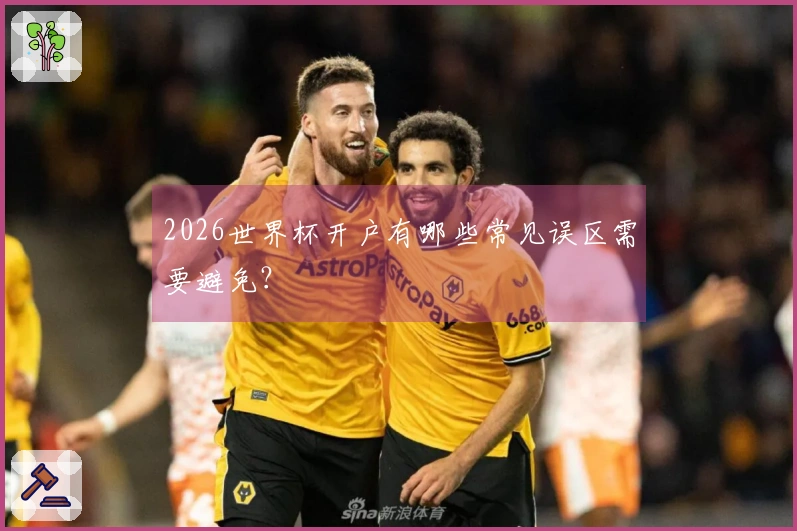 2026世界杯开户有哪些常见误区需要避免？