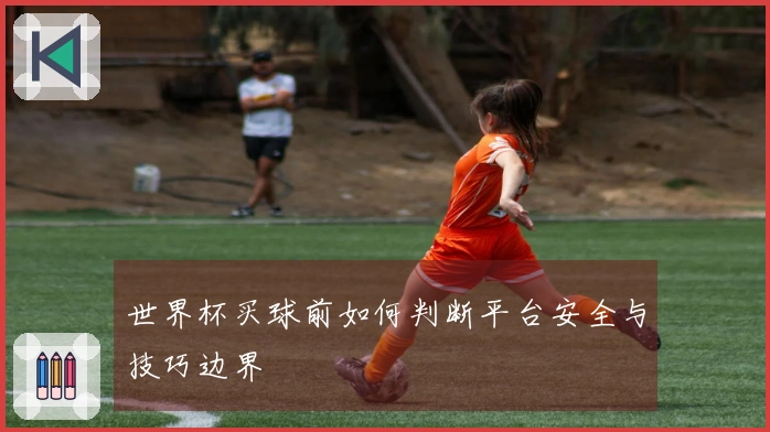 世界杯买球前如何判断平台安全与技巧边界