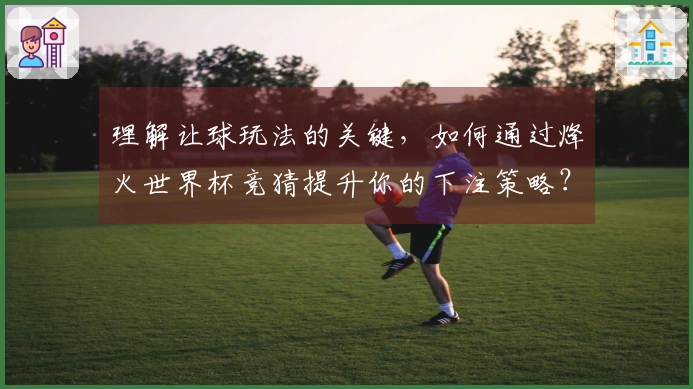 理解让球玩法的关键，如何通过烽火世界杯竞猜提升你的下注策略？