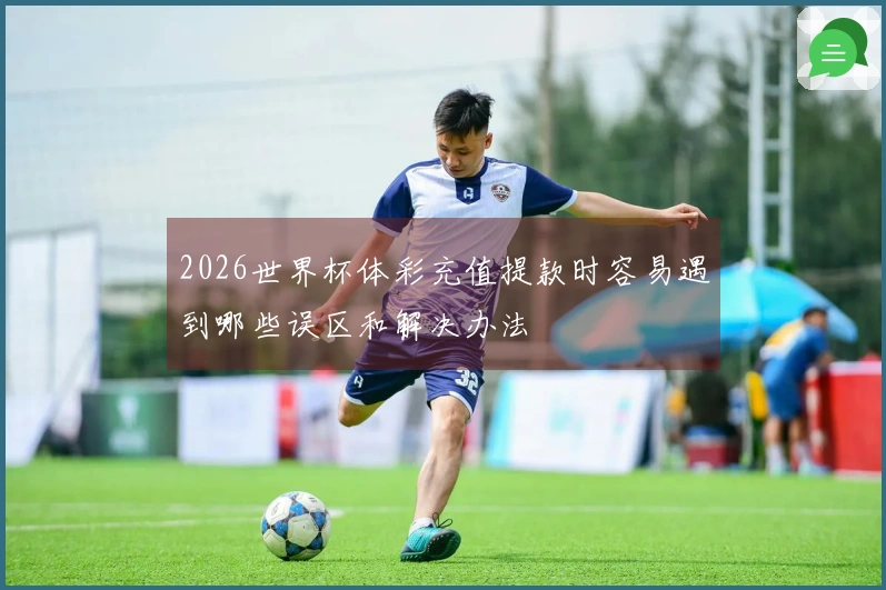 2026世界杯体彩充值提款时容易遇到哪些误区和解决办法