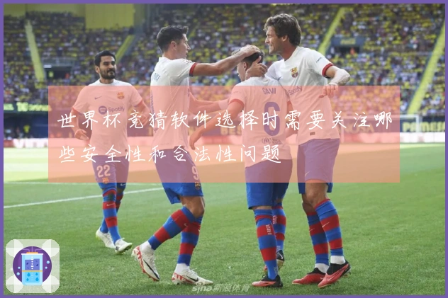 世界杯竞猜软件选择时需要关注哪些安全性和合法性问题