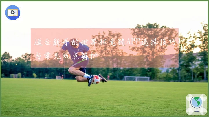 适合新手的世界杯竞猜APP选择技巧与常见坑点解析