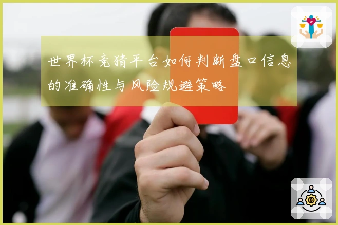 世界杯竞猜平台如何判断盘口信息的准确性与风险规避策略