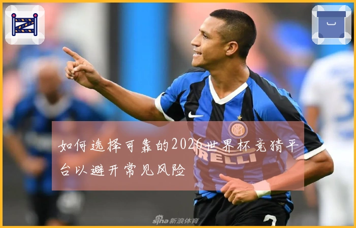 如何选择可靠的2026世界杯竞猜平台以避开常见风险