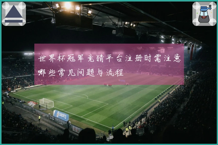 世界杯冠军竞猜平台注册时需注意哪些常见问题与流程