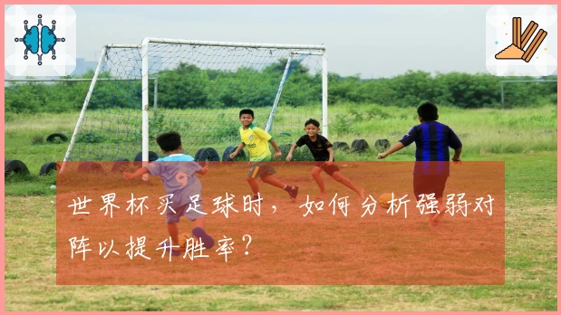 世界杯买足球时，如何分析强弱对阵以提升胜率？