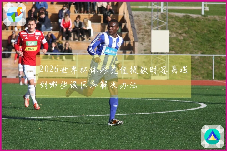 2026世界杯体彩充值提款时容易遇到哪些误区和解决办法