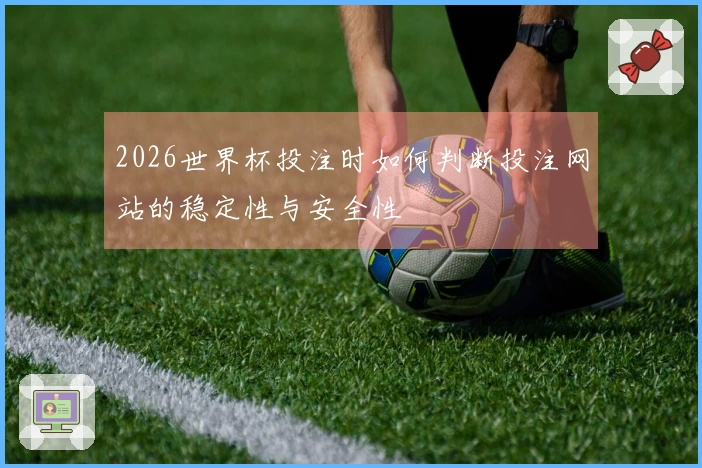 2026世界杯投注时如何判断投注网站的稳定性与安全性
